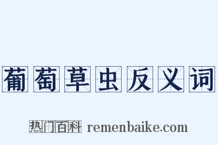葡萄草虫反义词是什么意思的图片